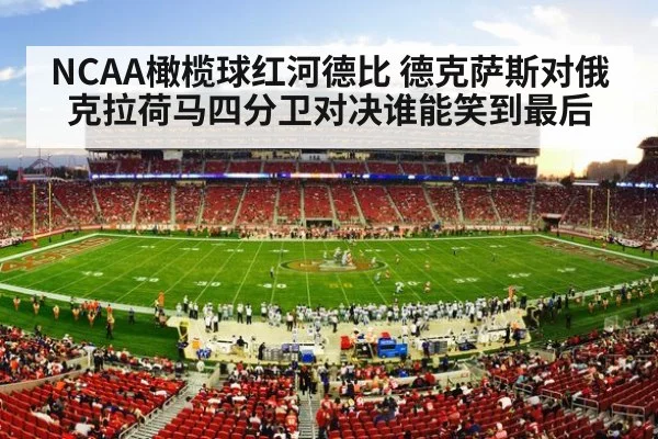 NCAA橄榄球红河德比 德克萨斯对俄克拉荷马四分卫对决谁能笑到最后