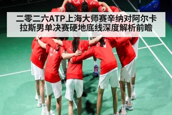 二零二六ATP上海大师赛辛纳对阿尔卡拉斯男单决赛硬地底线深度解析前瞻